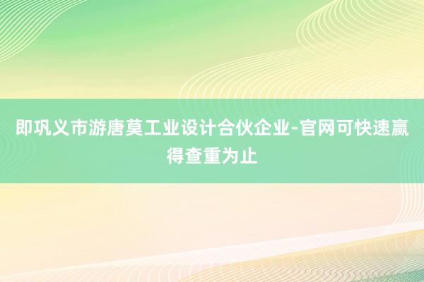 即巩义市游唐莫工业设计合伙企业-官网可快速赢得查重为止