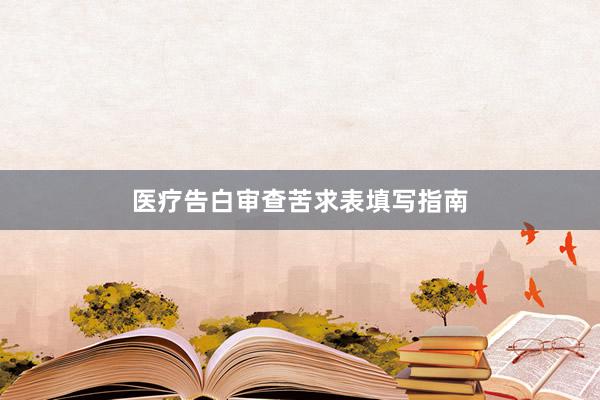 医疗告白审查苦求表填写指南