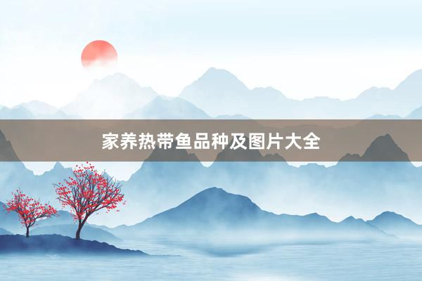 家养热带鱼品种及图片大全