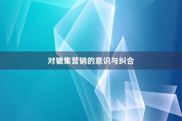 对辘集营销的意识与纠合